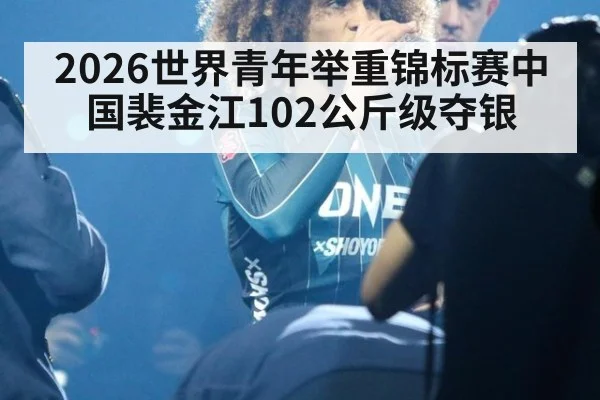 2026世界青年举重锦标赛中国裴金江102公斤级夺银
