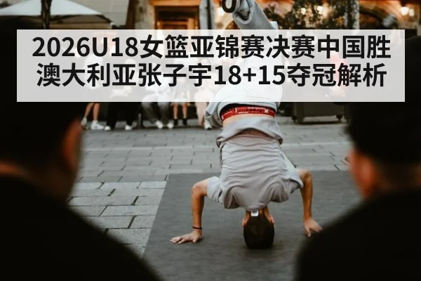 2026U18女篮亚锦赛决赛中国胜澳大利亚张子宇18+15夺冠解析