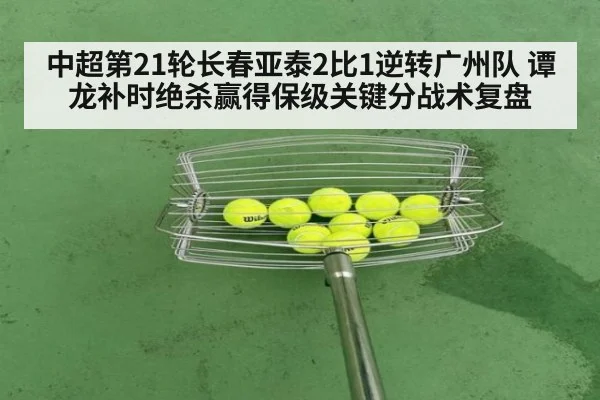 中超第21轮长春亚泰2比1逆转广州队 谭龙补时绝杀赢得保级关键分战术复盘