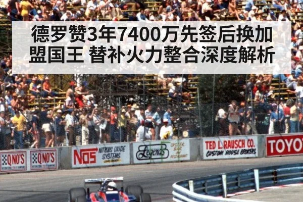 德罗赞3年7400万先签后换加盟国王 替补火力整合深度解析