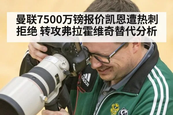 曼联7500万镑报价凯恩遭热刺拒绝 转攻弗拉霍维奇替代分析