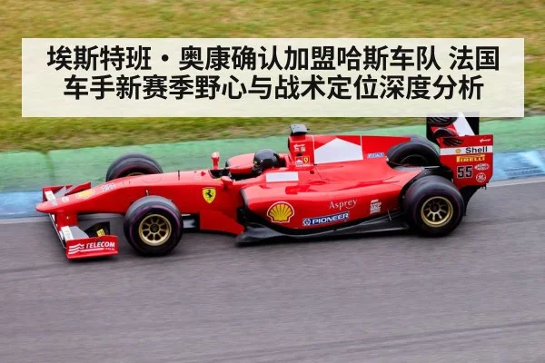 埃斯特班·奥康确认加盟哈斯车队 法国车手新赛季野心与战术定位深度分析