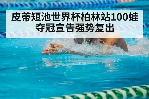 皮蒂短池世界杯柏林站100蛙夺冠宣告强势复出