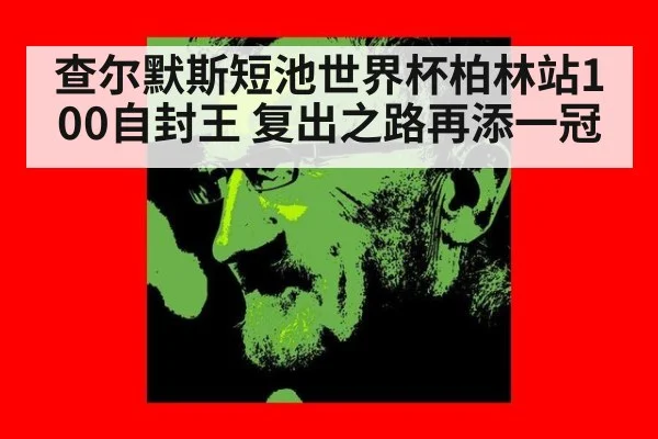 查尔默斯短池世界杯柏林站100自封王 复出之路再添一冠