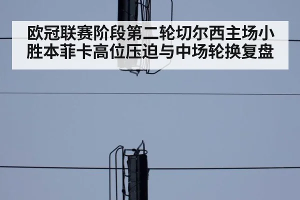 欧冠联赛阶段第二轮切尔西主场小胜本菲卡高位压迫与中场轮换复盘