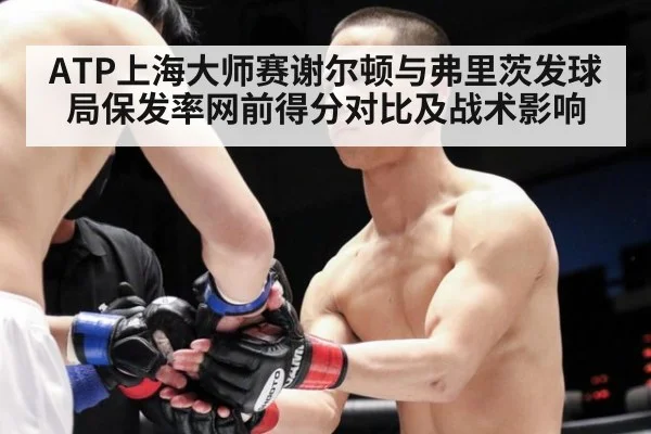 ATP上海大师赛谢尔顿与弗里茨发球局保发率网前得分对比及战术影响