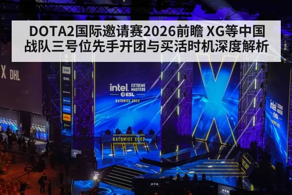 DOTA2国际邀请赛2026前瞻 XG等中国战队三号位先手开团与买活时机深度解析